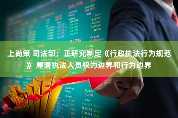 上尚策 司法部：正研究制定《行政执法行为规范》 厘清执法人员权力边界和行为边界