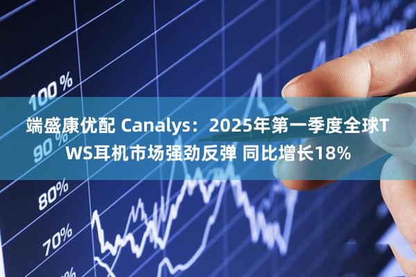 端盛康优配 Canalys：2025年第一季度全球TWS耳机市场强劲反弹 同比增长18%