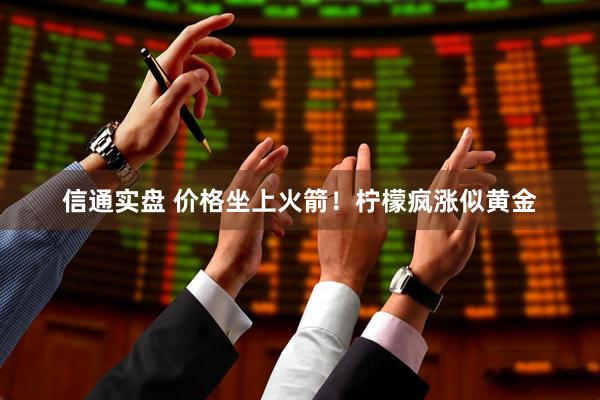 信通实盘 价格坐上火箭！柠檬疯涨似黄金