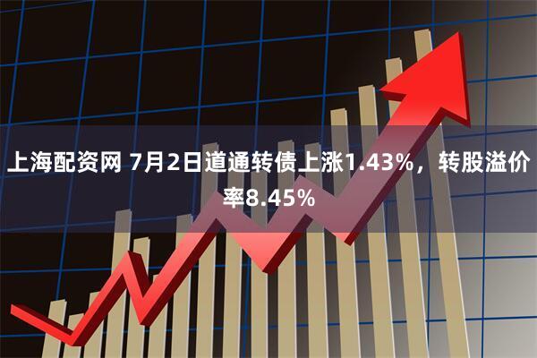 上海配资网 7月2日道通转债上涨1.43%，转股溢价率8.45%