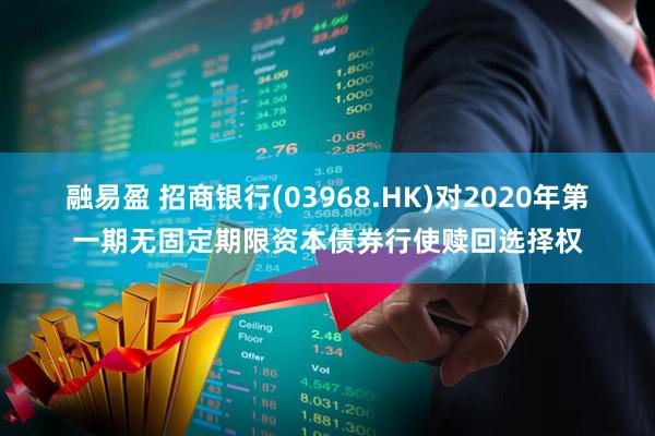 融易盈 招商银行(03968.HK)对2020年第一期无固定期限资本债券行使赎回选择权