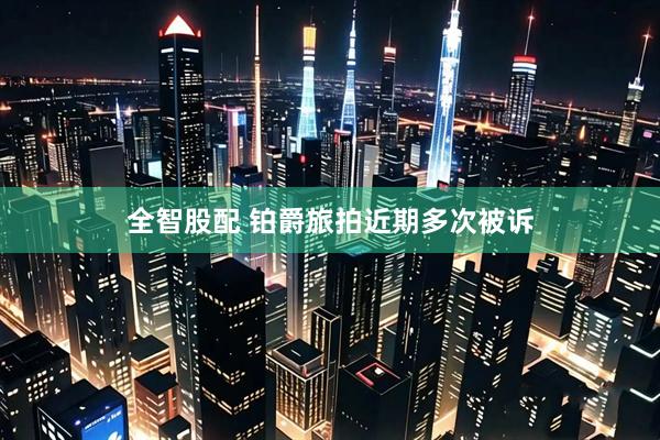 全智股配 铂爵旅拍近期多次被诉