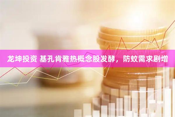 龙坤投资 基孔肯雅热概念股发酵，防蚊需求剧增