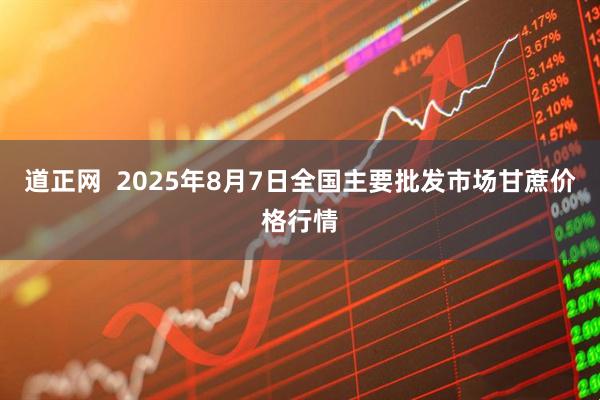 道正网  2025年8月7日全国主要批发市场甘蔗价格行情