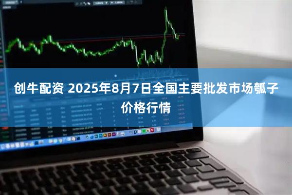 创牛配资 2025年8月7日全国主要批发市场瓠子价格行情