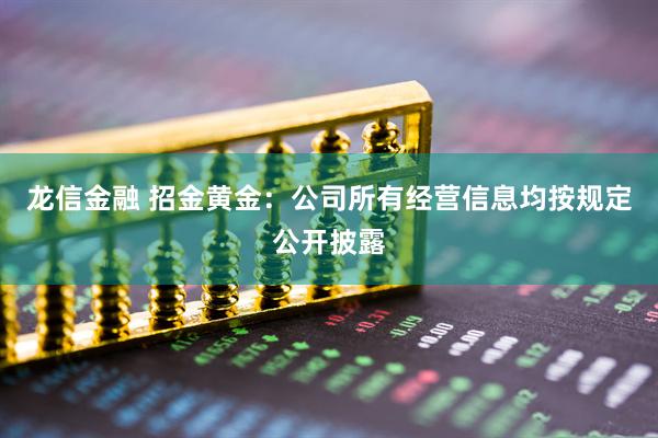 龙信金融 招金黄金：公司所有经营信息均按规定公开披露