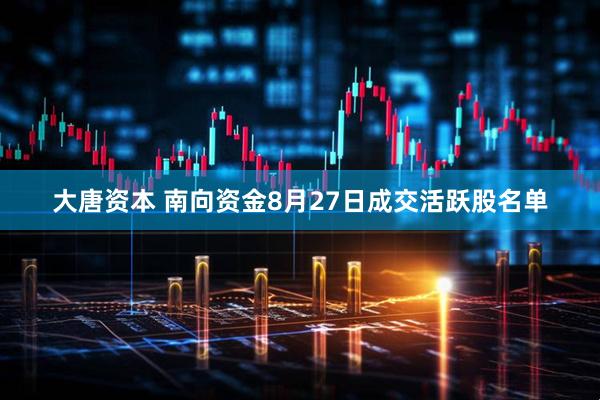 大唐资本 南向资金8月27日成交活跃股名单