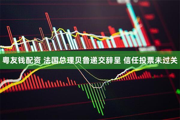 粤友钱配资 法国总理贝鲁递交辞呈 信任投票未过关