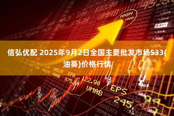 信弘优配 2025年9月2日全国主要批发市场S33(油葵)价格行情